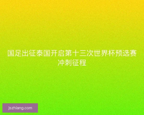 国足出征泰国开启第十三次世界杯预选赛冲刺征程